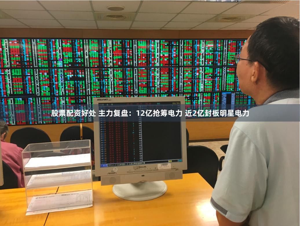 股票配资好处 主力复盘：12亿抢筹电力 近2亿封板明星电力