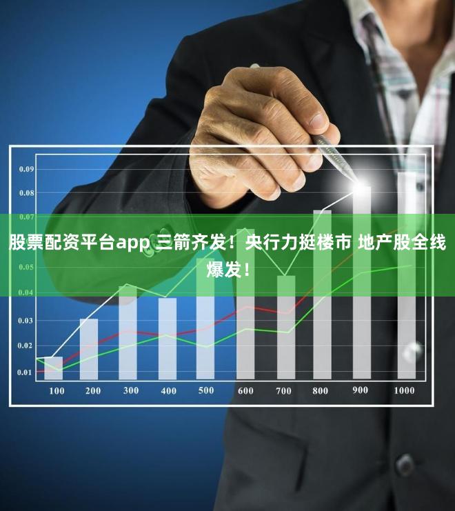 股票配资平台app 三箭齐发！央行力挺楼市 地产股全线爆发！
