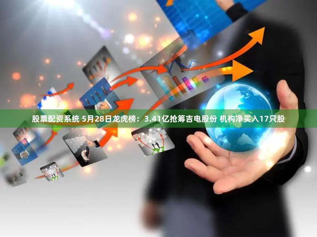 股票配资系统 5月28日龙虎榜：3.41亿抢筹吉电股份 机构净买入17只股
