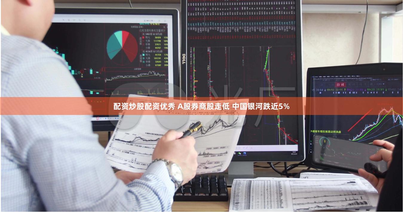 配资炒股配资优秀 A股券商股走低 中国银河跌近5%