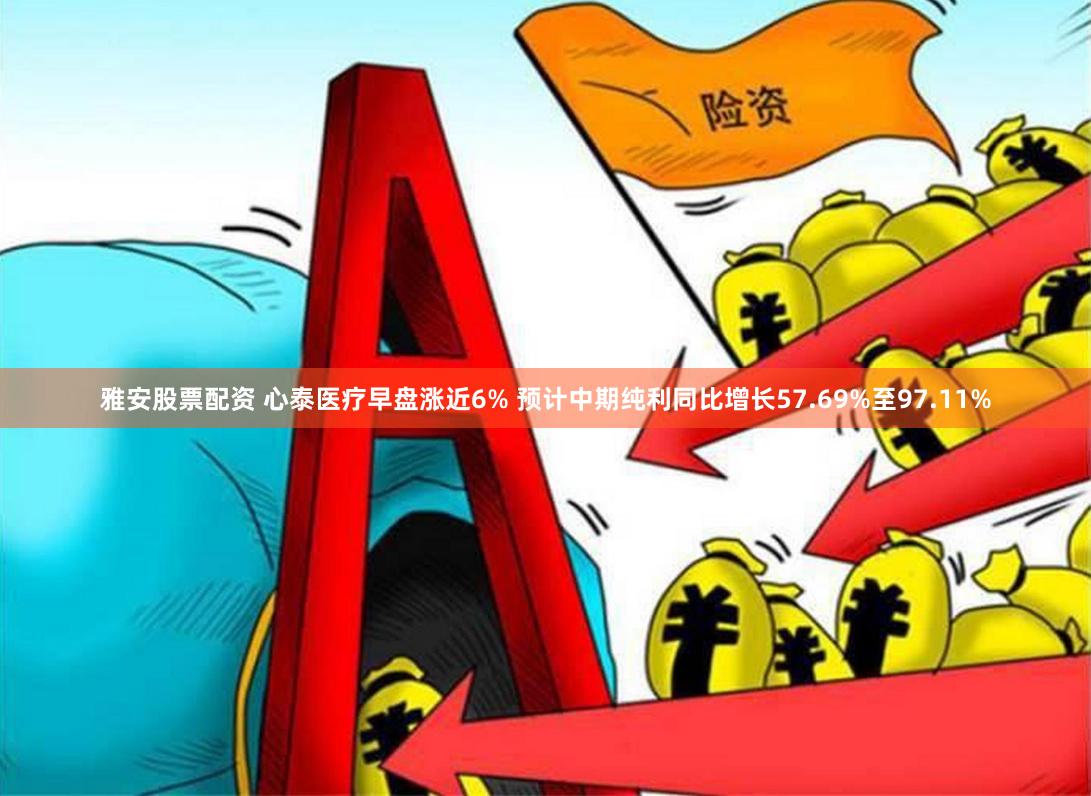 雅安股票配资 心泰医疗早盘涨近6% 预计中期纯利同比增长57.69%至97.11%