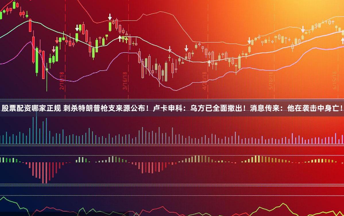 股票配资哪家正规 刺杀特朗普枪支来源公布！卢卡申科：乌方已全面撤出！消息传来：他在袭击中身亡！