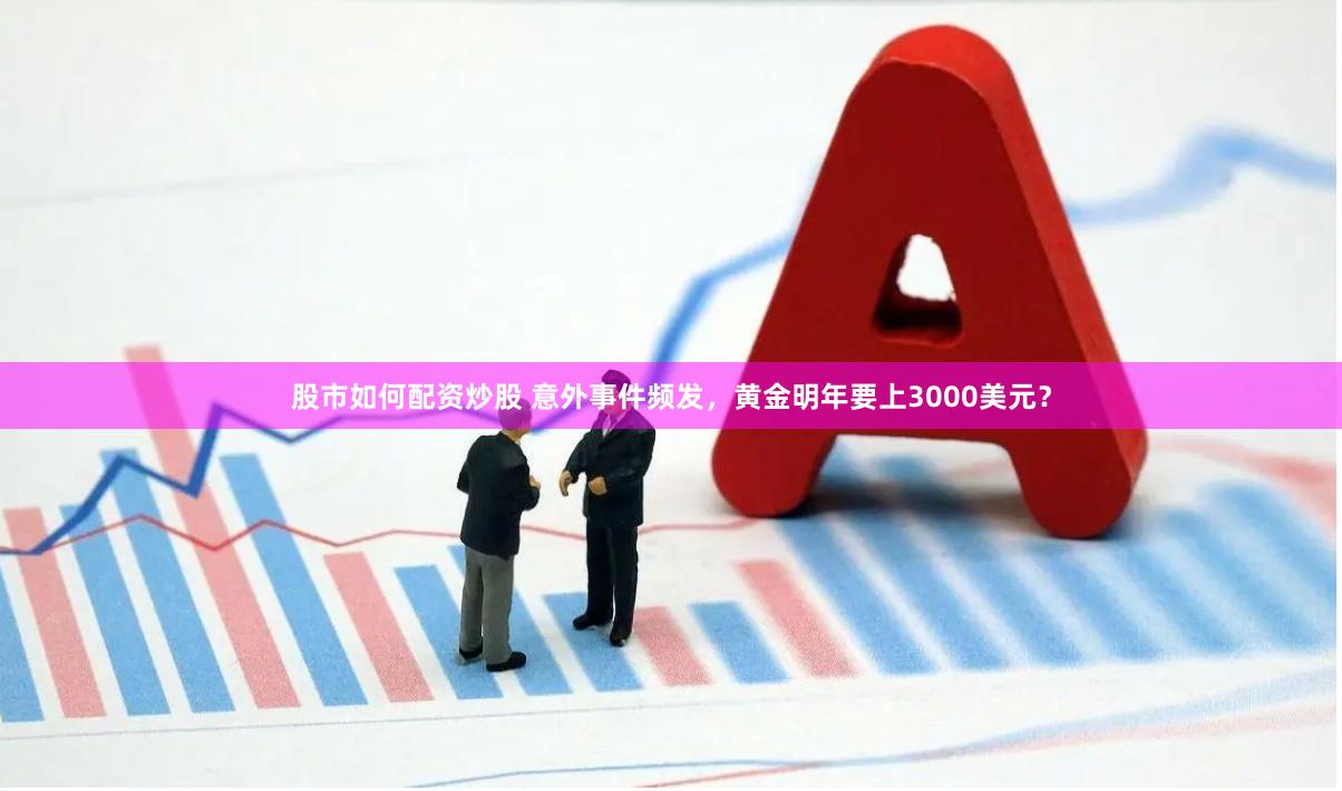 股市如何配资炒股 意外事件频发，黄金明年要上3000美元？