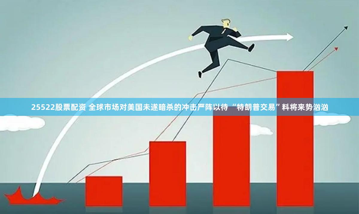 25522股票配资 全球市场对美国未遂暗杀的冲击严阵以待 “特朗普交易”料将来势汹汹