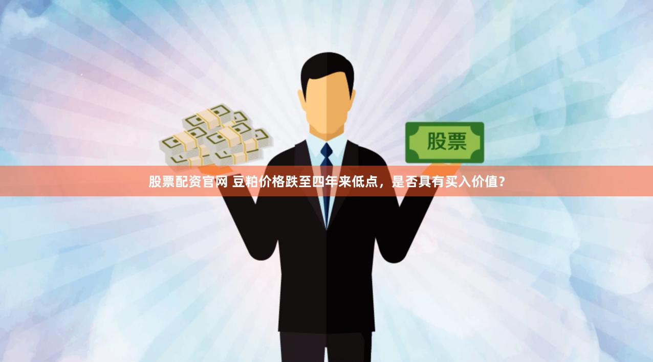 股票配资官网 豆粕价格跌至四年来低点，是否具有买入价值？