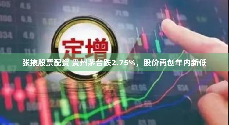 张掖股票配资 贵州茅台跌2.75%，股价再创年内新低