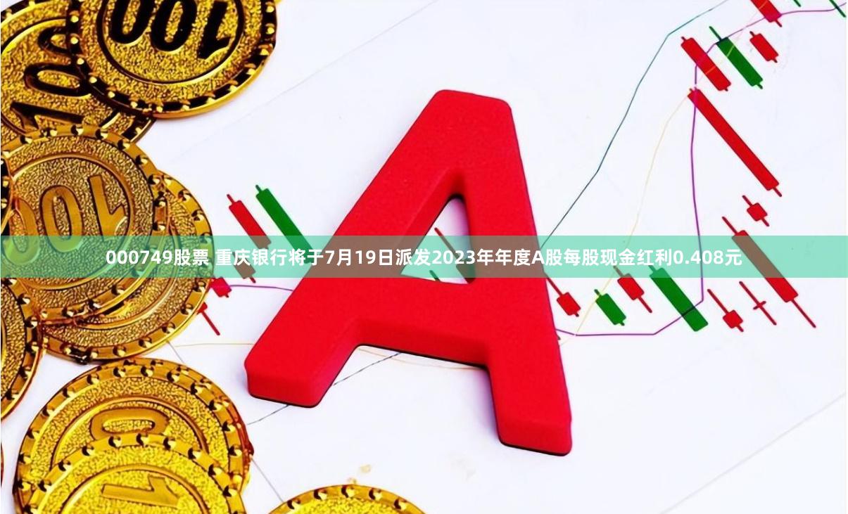 000749股票 重庆银行将于7月19日派发2023年年度A股每股现金红利0.408元