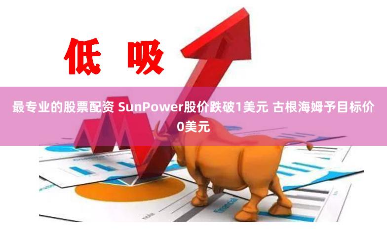 最专业的股票配资 SunPower股价跌破1美元 古根海姆予目标价0美元