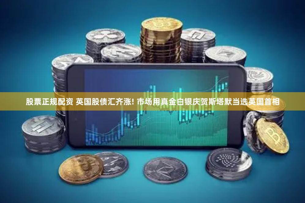 股票正规配资 英国股债汇齐涨! 市场用真金白银庆贺斯塔默当选英国首相