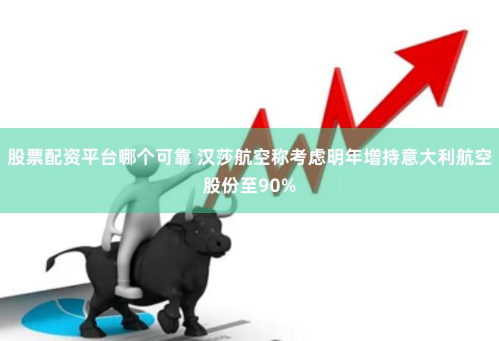 股票配资平台哪个可靠 汉莎航空称考虑明年增持意大利航空股份至90%