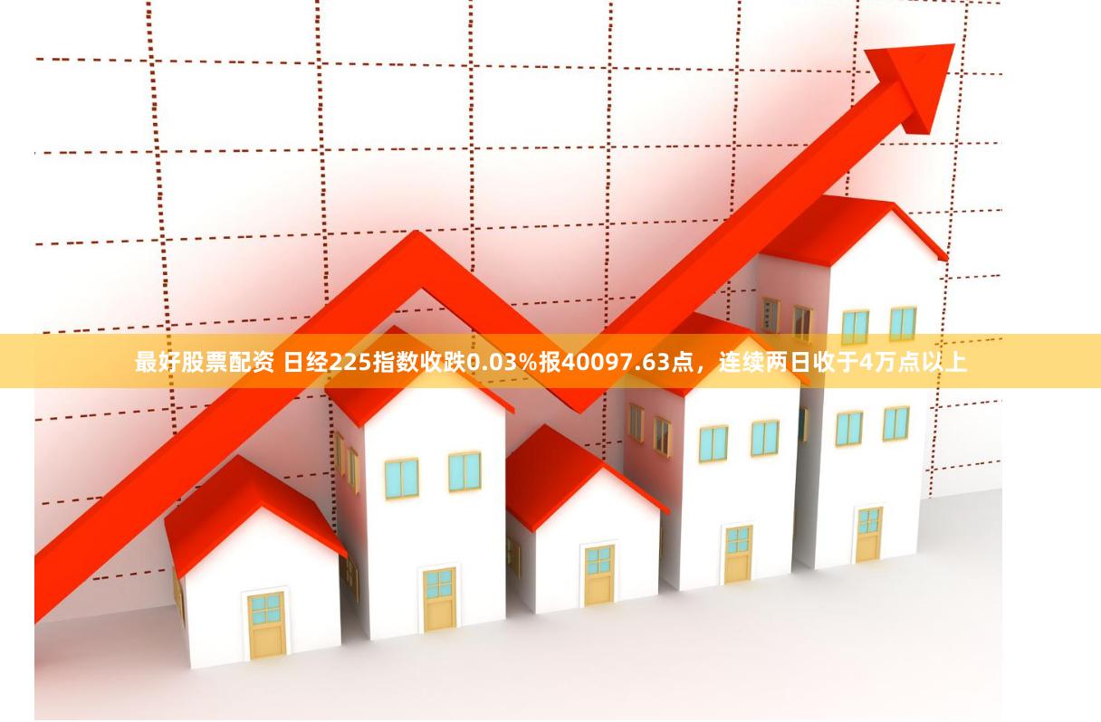 最好股票配资 日经225指数收跌0.03%报40097.63点，连续两日收于4万点以上