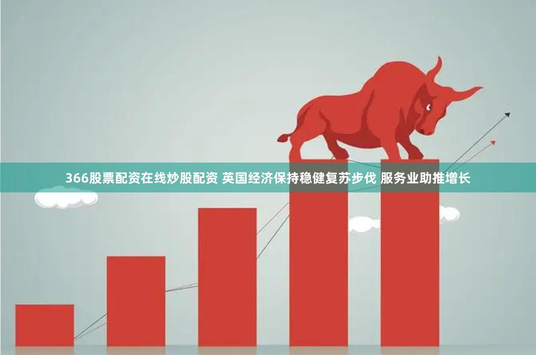 366股票配资在线炒股配资 英国经济保持稳健复苏步伐 服务业助推增长