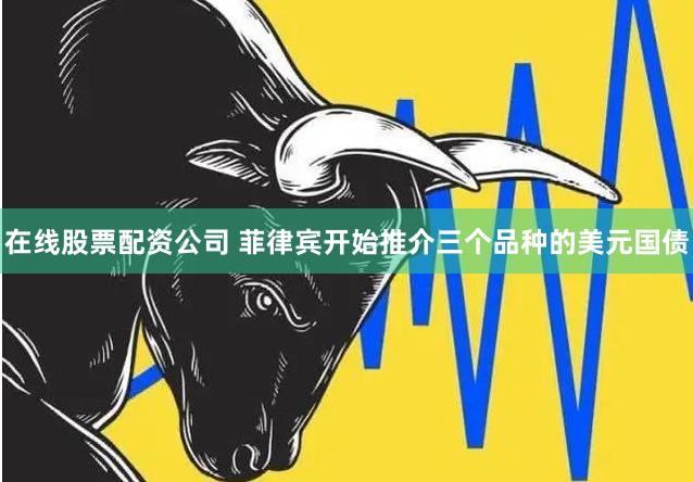 在线股票配资公司 菲律宾开始推介三个品种的美元国债