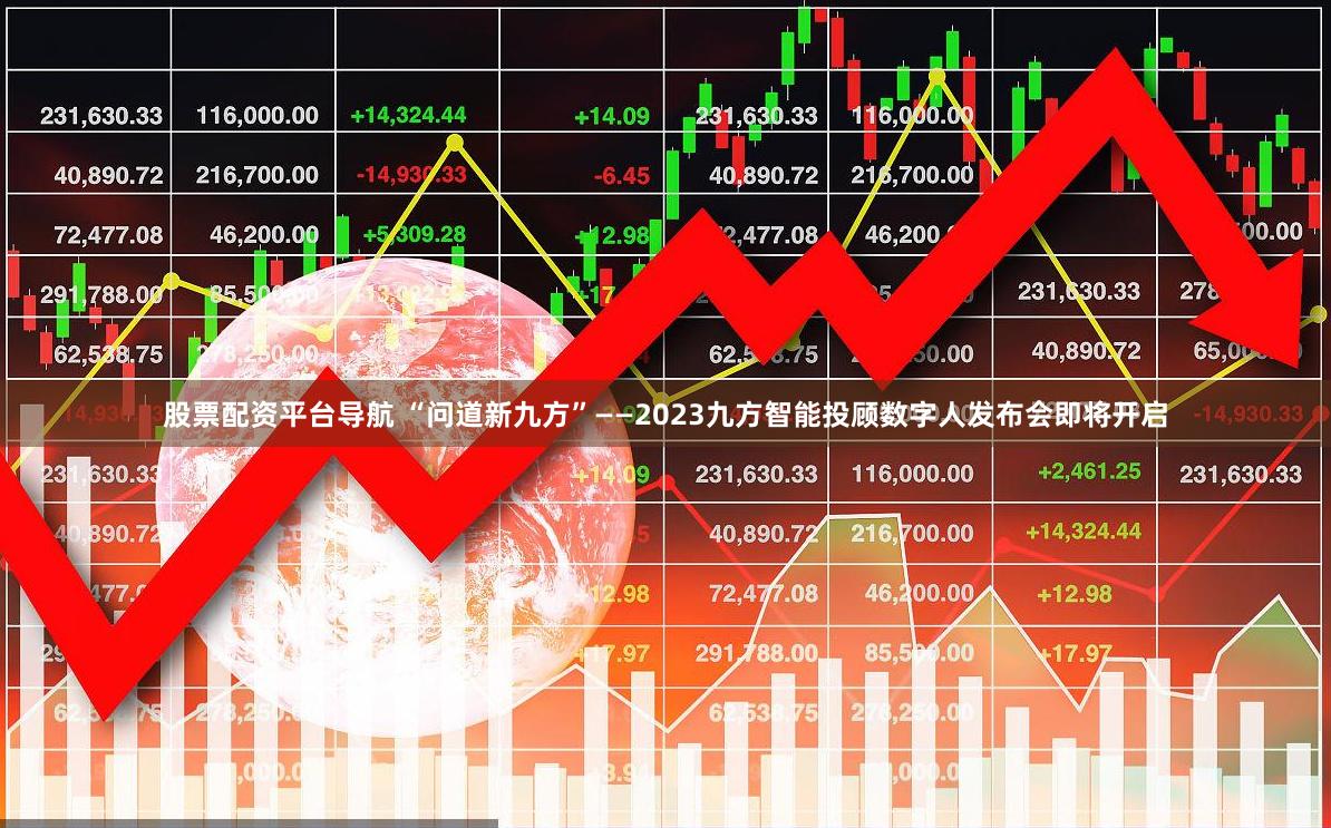 股票配资平台导航 “问道新九方”——2023九方智能投顾数字人发布会即将开启