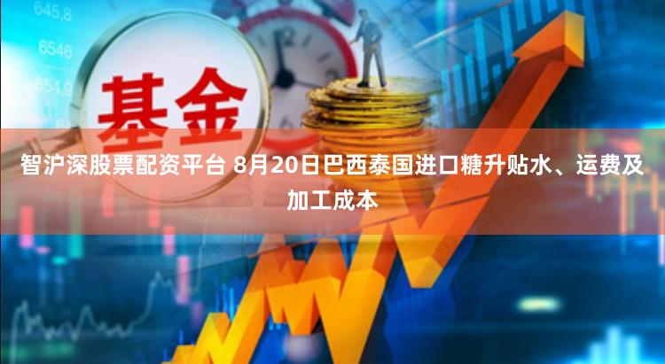 智沪深股票配资平台 8月20日巴西泰国进口糖升贴水、运费及加工成本