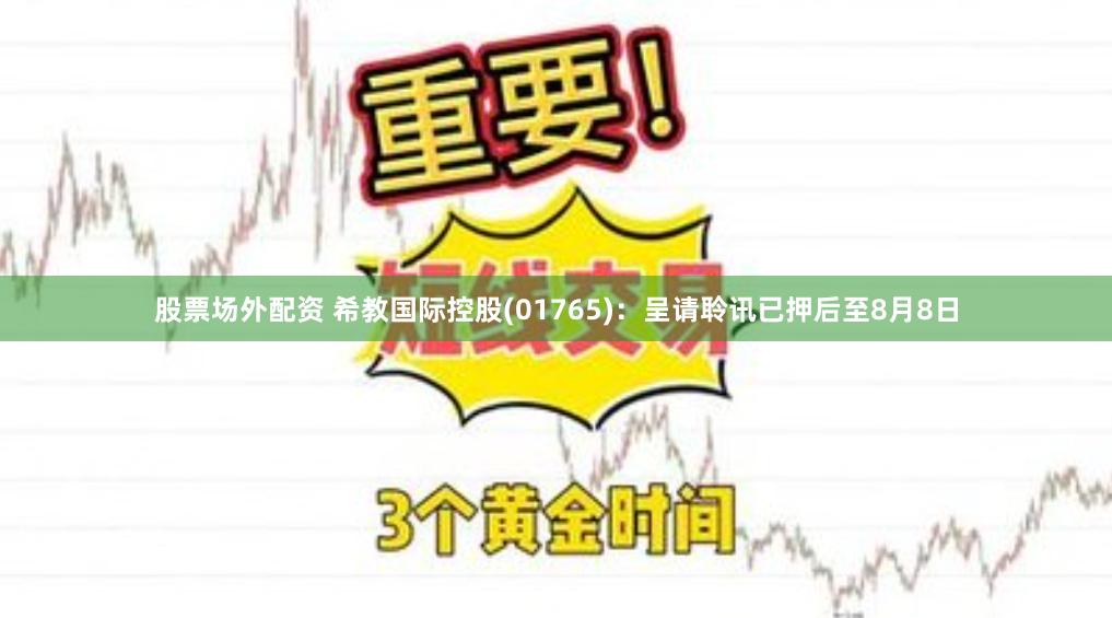 股票场外配资 希教国际控股(01765)：呈请聆讯已押后至8月8日