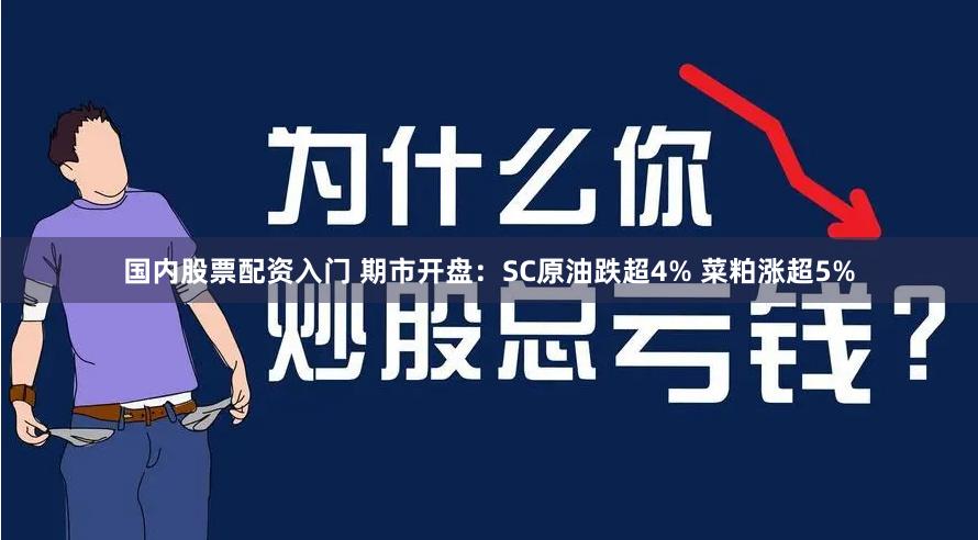国内股票配资入门 期市开盘：SC原油跌超4% 菜粕涨超5%