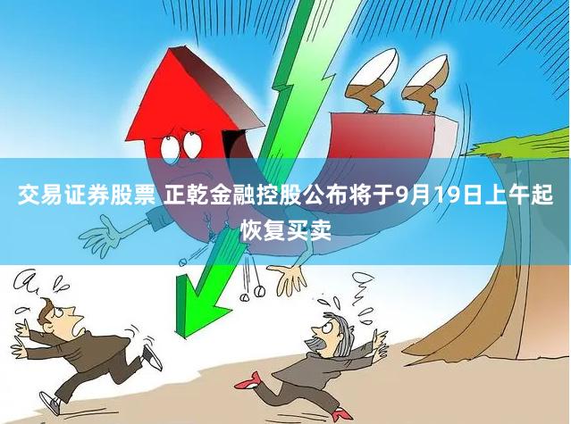 交易证券股票 正乾金融控股公布将于9月19日上午起恢复买卖