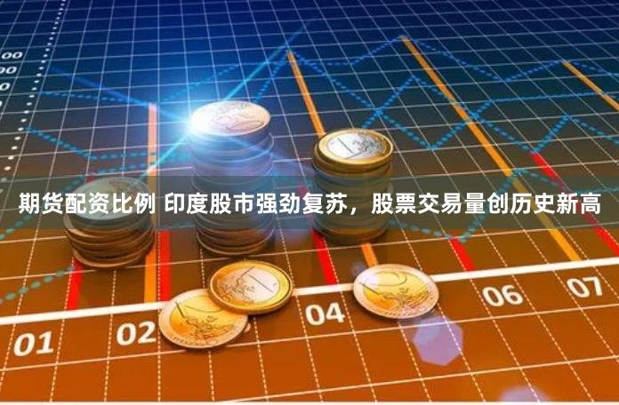 期货配资比例 印度股市强劲复苏，股票交易量创历史新高