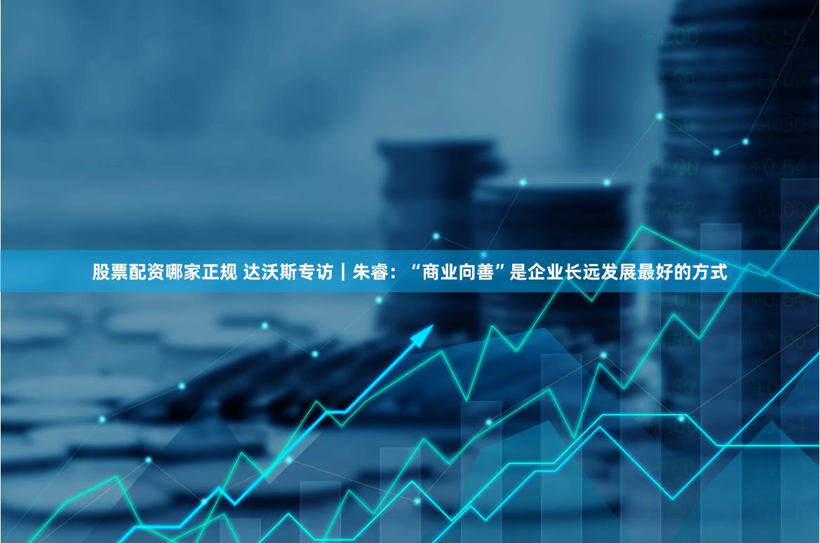 股票配资哪家正规 达沃斯专访｜朱睿：“商业向善”是企业长远发展最好的方式