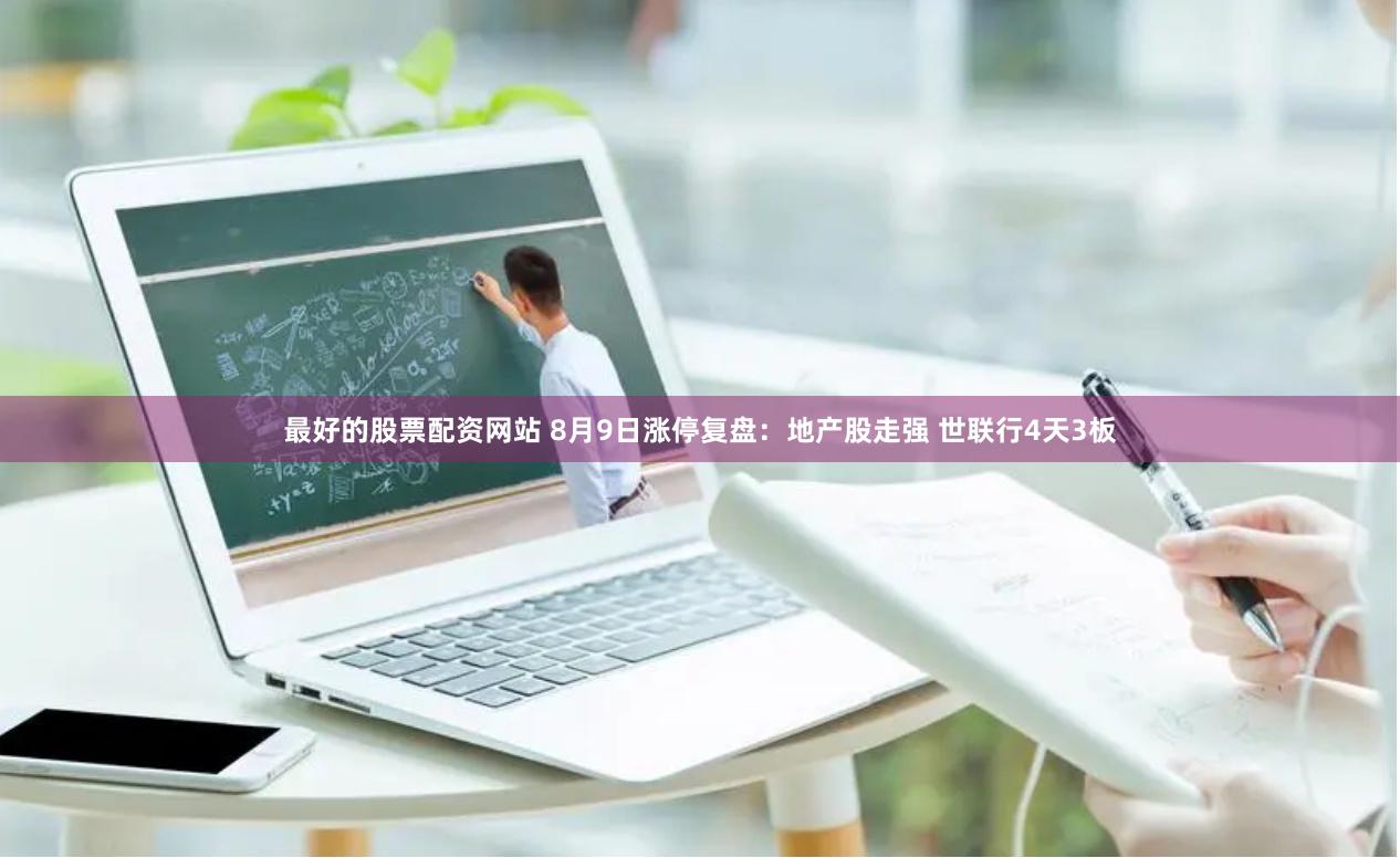 最好的股票配资网站 8月9日涨停复盘:地产股走强 世联行4天3板