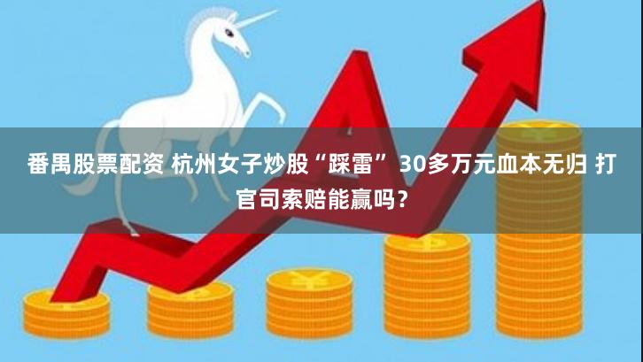 番禺股票配资 杭州女子炒股“踩雷” 30多万元血本无归 打官司索赔能赢吗？
