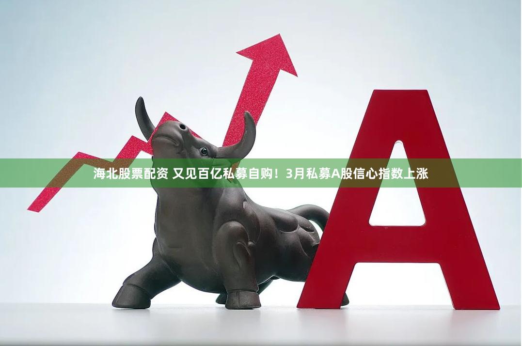 海北股票配资 又见百亿私募自购！3月私募A股信心指数上涨