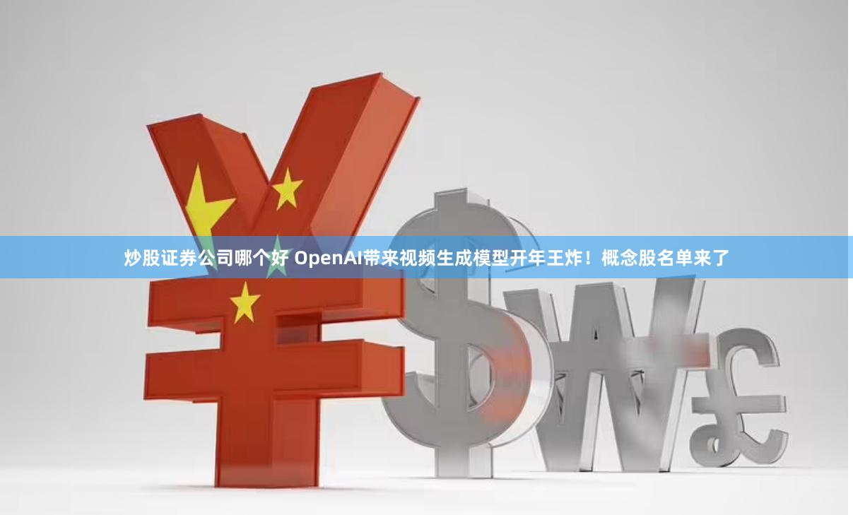炒股证券公司哪个好 OpenAI带来视频生成模型开年王炸！概念股名单来了