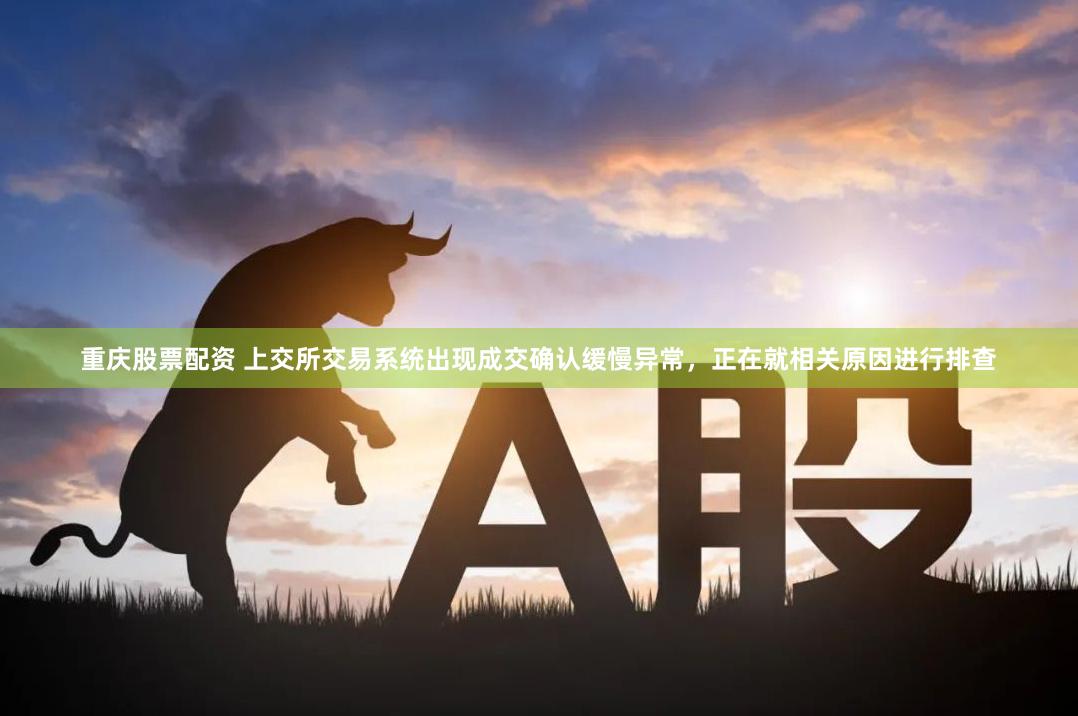 重庆股票配资 上交所交易系统出现成交确认缓慢异常，正在就相关原因进行排查