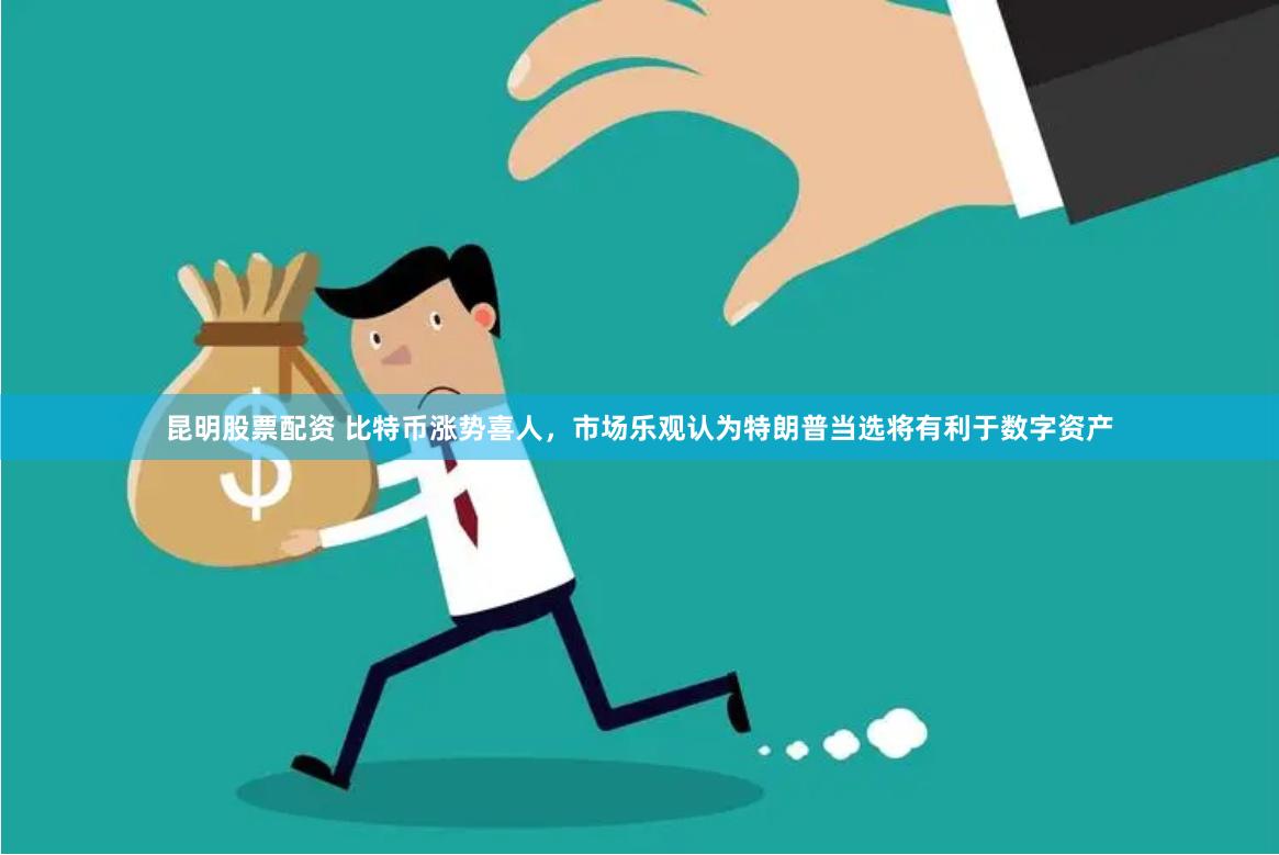 昆明股票配资 比特币涨势喜人，市场乐观认为特朗普当选将有利于数字资产