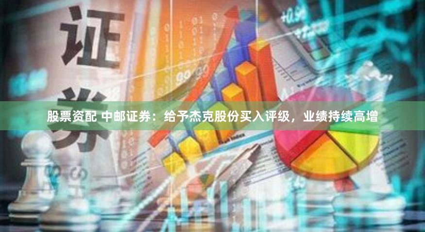 股票资配 中邮证券：给予杰克股份买入评级，业绩持续高增