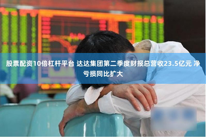 股票配资10倍杠杆平台 达达集团第二季度财报总营收23.5亿元 净亏损同比扩大