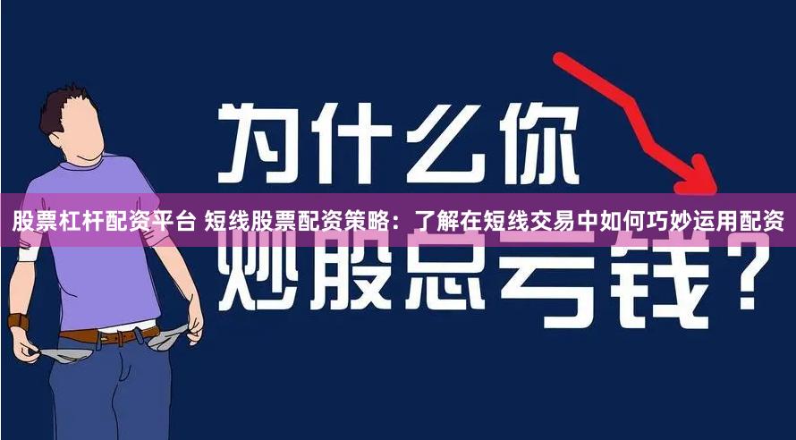 股票杠杆配资平台 短线股票配资策略：了解在短线交易中如何巧妙运用配资