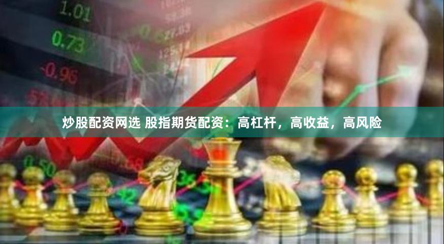 炒股配资网选 股指期货配资：高杠杆，高收益，高风险