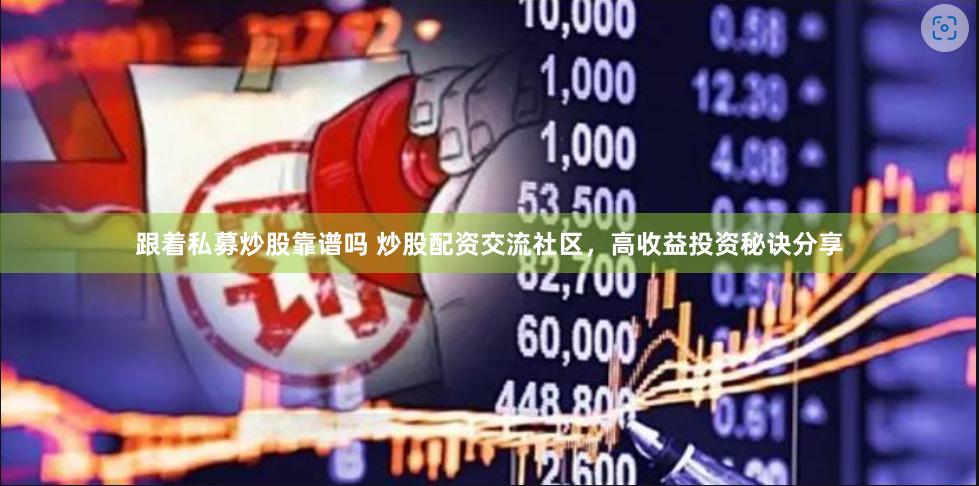 跟着私募炒股靠谱吗 炒股配资交流社区，高收益投资秘诀分享
