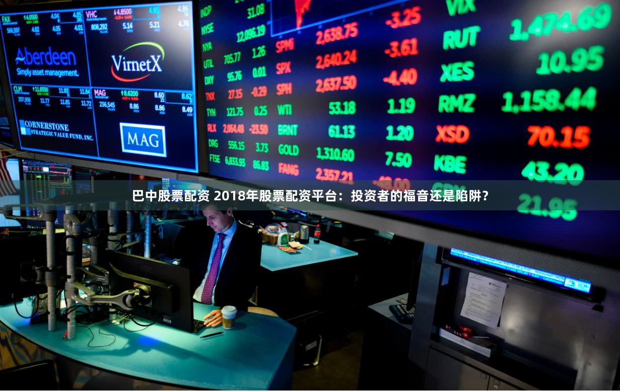 巴中股票配资 2018年股票配资平台：投资者的福音还是陷阱？