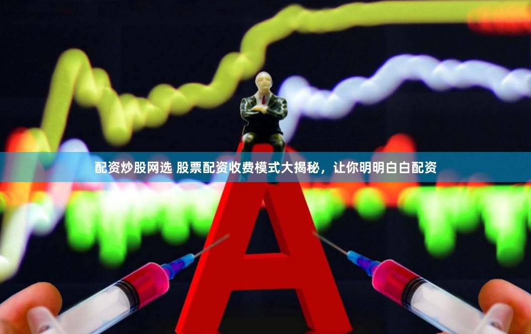 配资炒股网选 股票配资收费模式大揭秘，让你明明白白配资