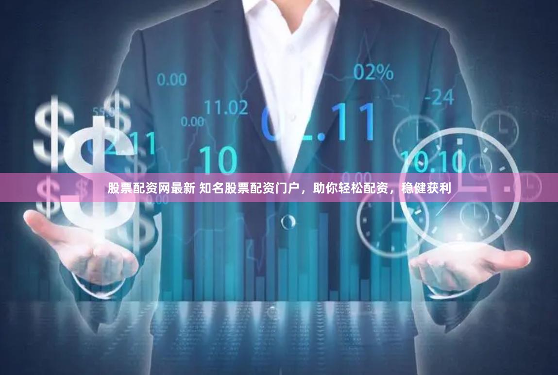 股票配资网最新 知名股票配资门户，助你轻松配资，稳健获利