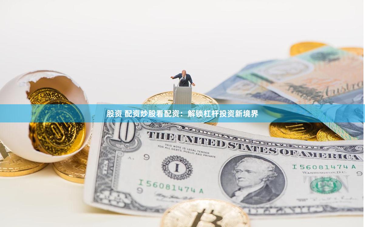 股资 配资炒股看配资：解锁杠杆投资新境界