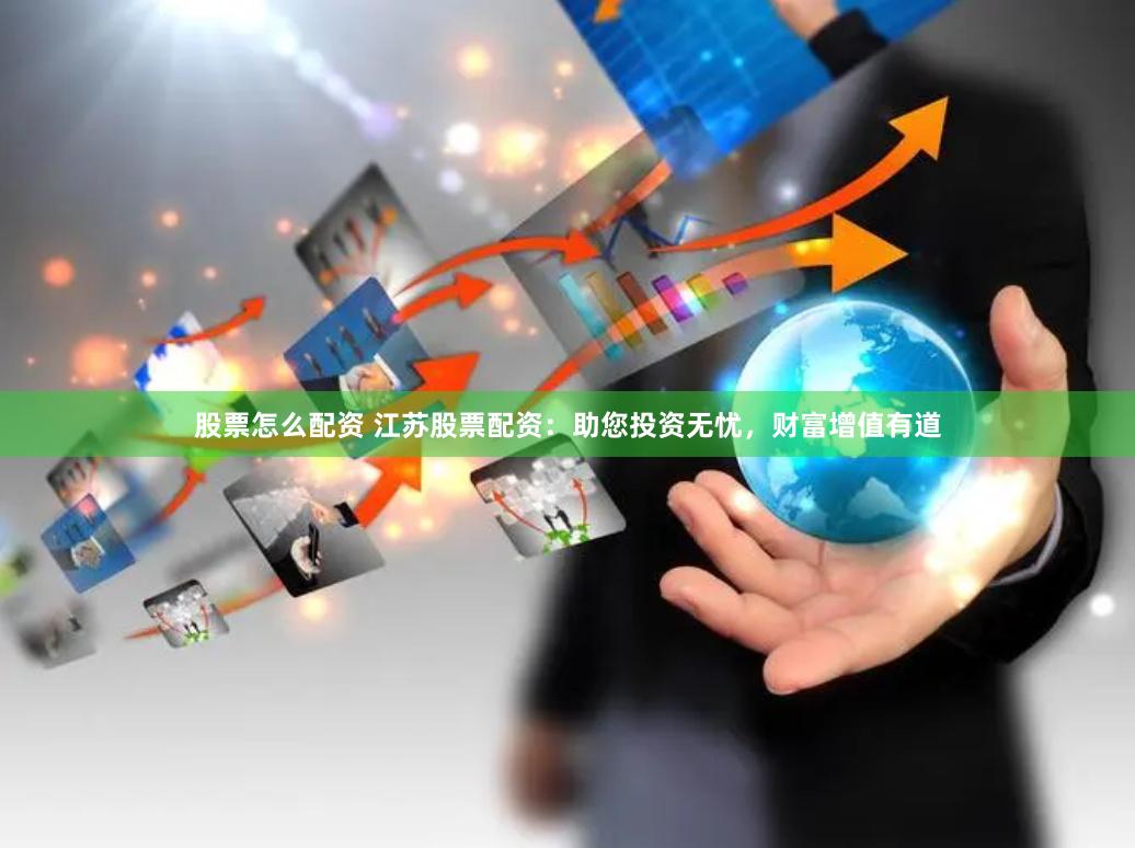 股票怎么配资 江苏股票配资：助您投资无忧，财富增值有道