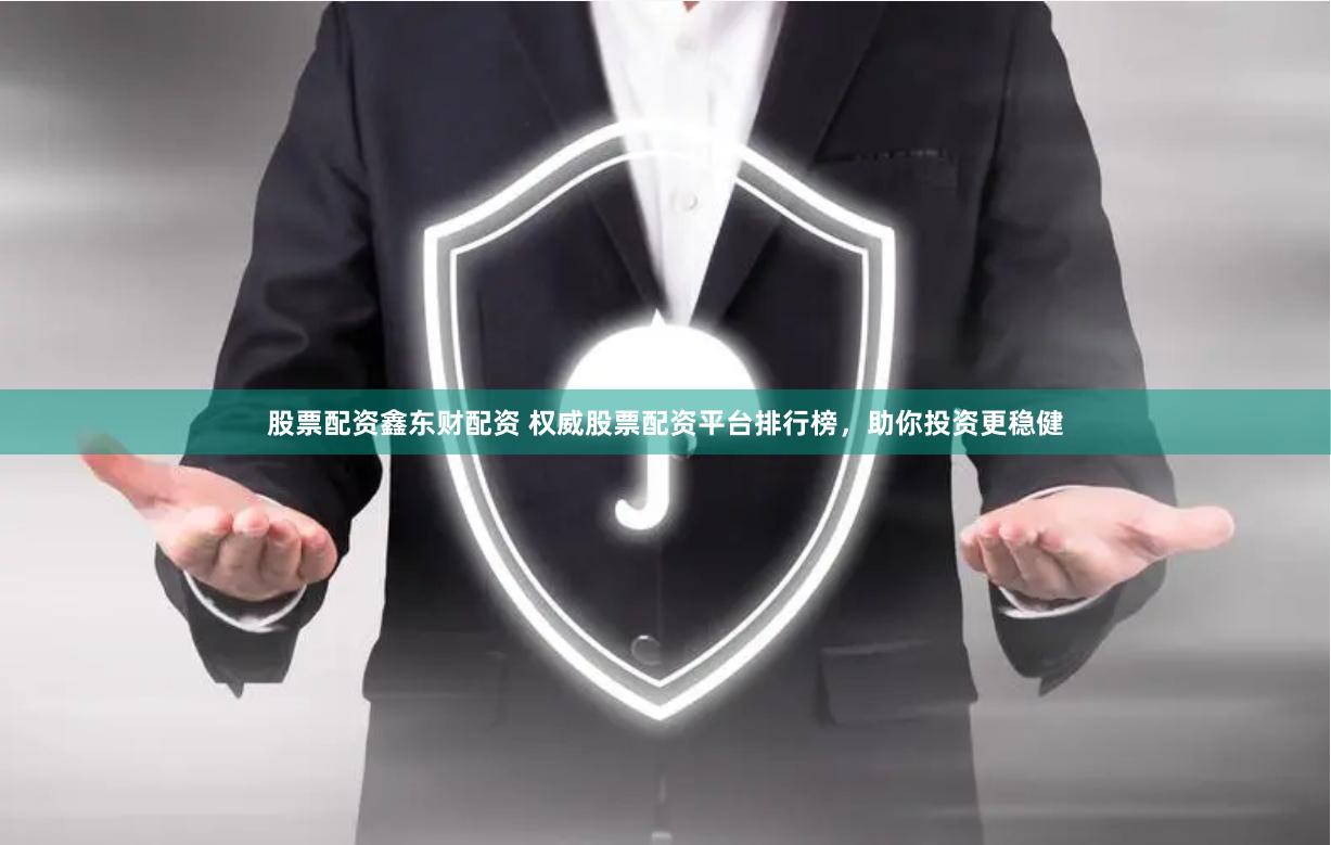 股票配资鑫东财配资 权威股票配资平台排行榜，助你投资更稳健