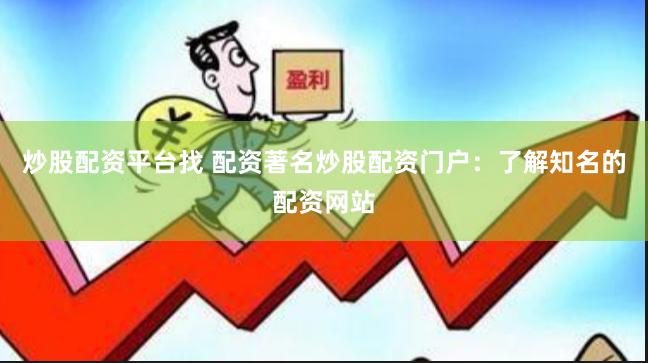 炒股配资平台找 配资著名炒股配资门户：了解知名的配资网站