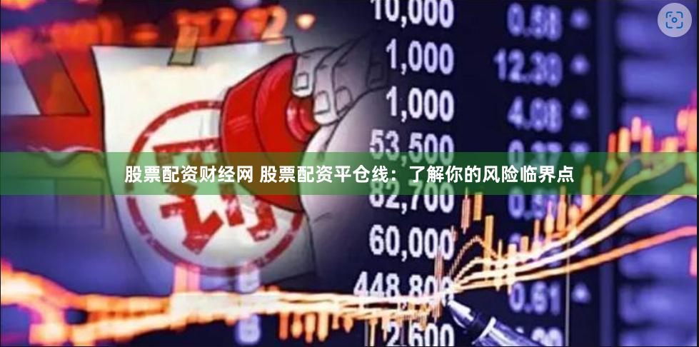 股票配资财经网 股票配资平仓线：了解你的风险临界点