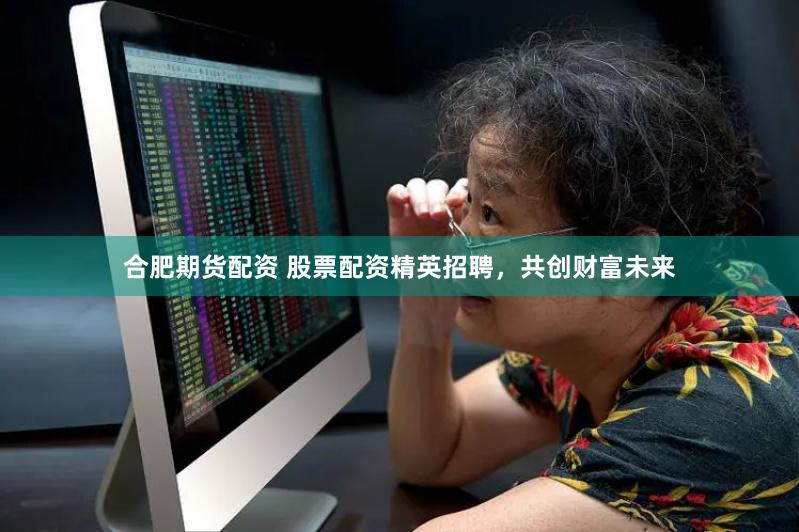 合肥期货配资 股票配资精英招聘，共创财富未来