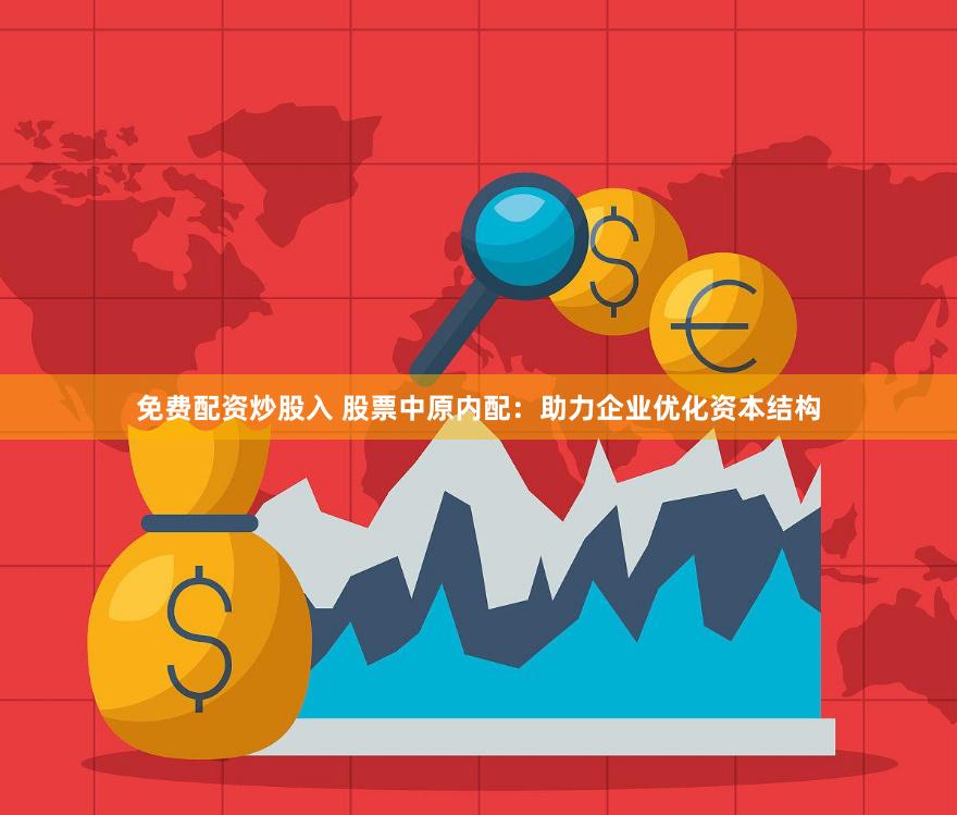 免费配资炒股入 股票中原内配：助力企业优化资本结构