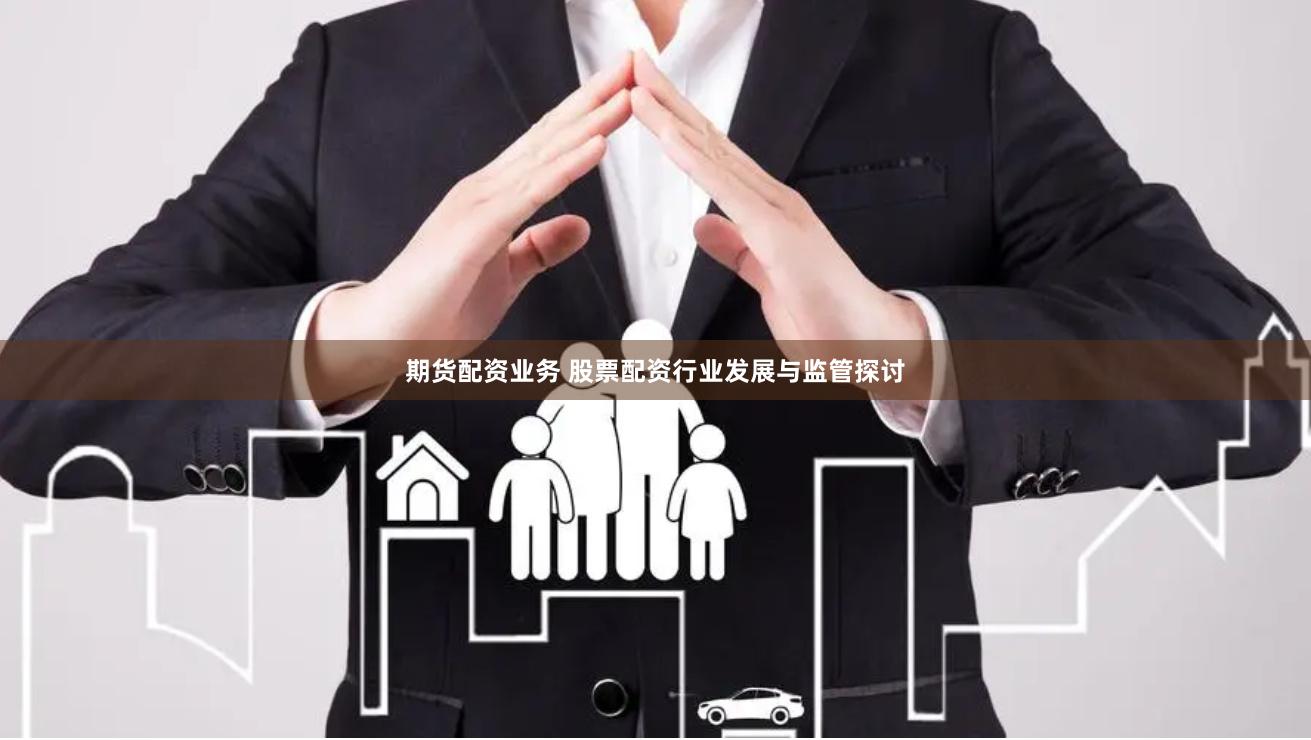 期货配资业务 股票配资行业发展与监管探讨