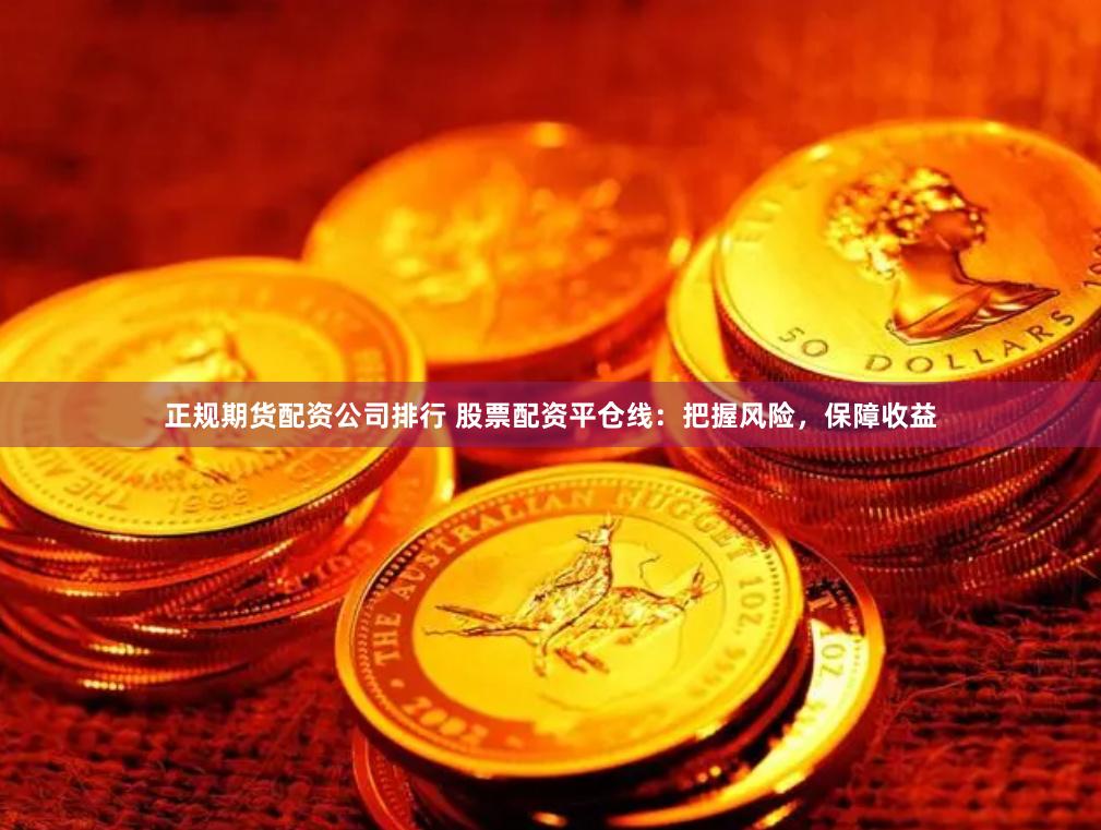 正规期货配资公司排行 股票配资平仓线：把握风险，保障收益