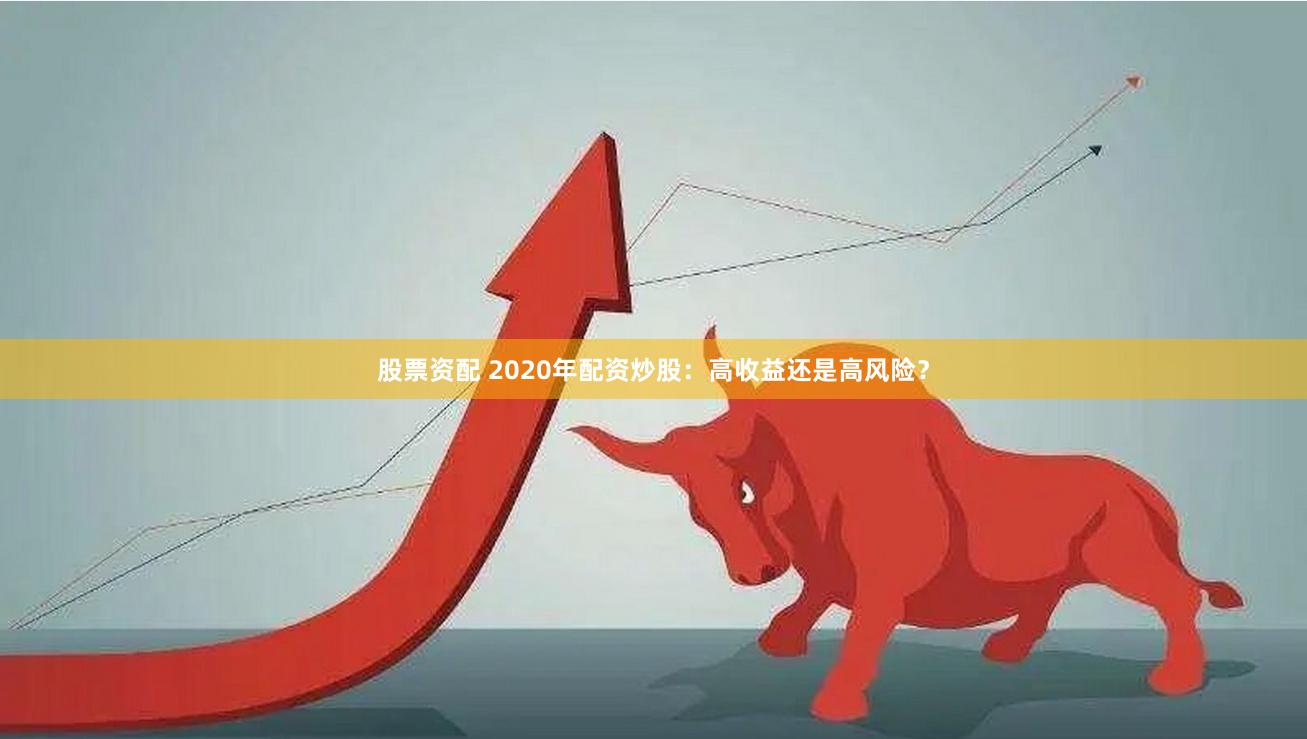 股票资配 2020年配资炒股：高收益还是高风险？