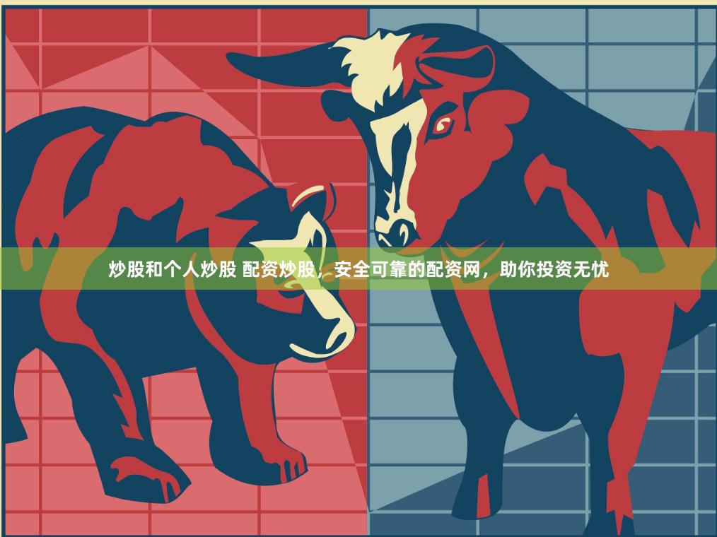炒股和个人炒股 配资炒股，安全可靠的配资网，助你投资无忧