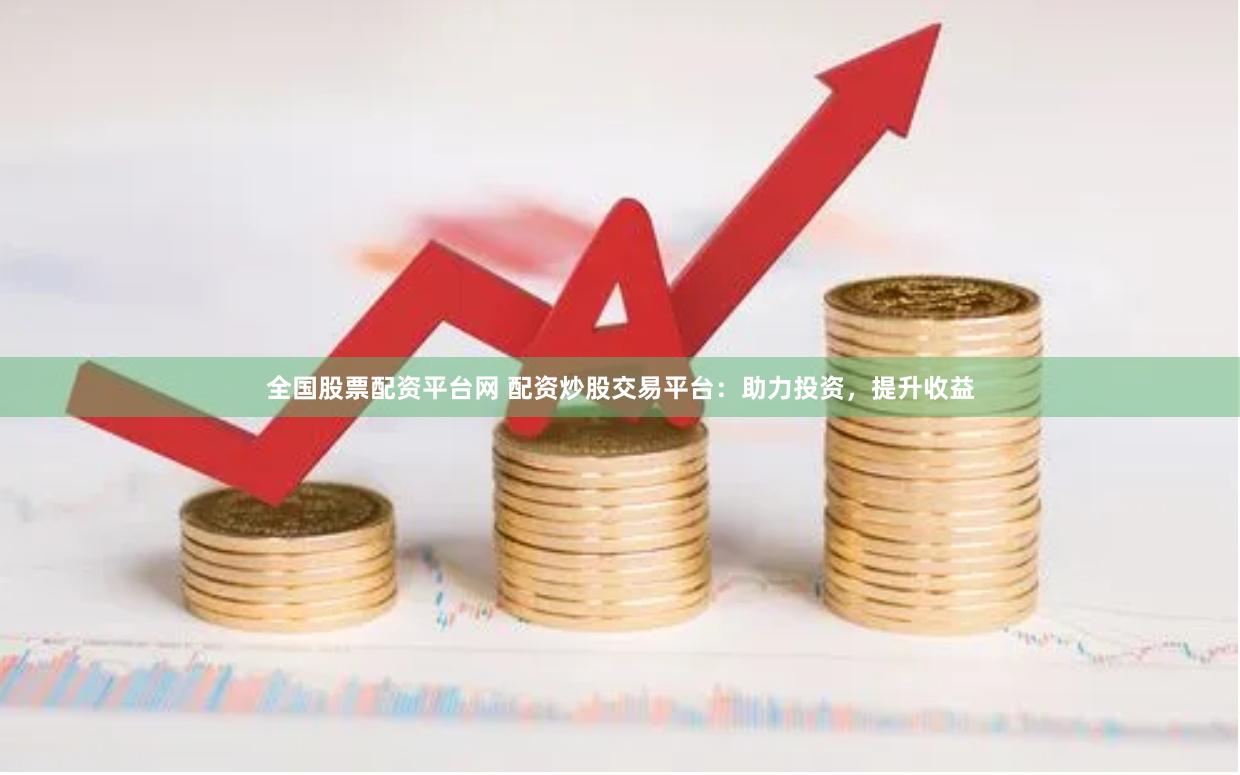 全国股票配资平台网 配资炒股交易平台：助力投资，提升收益